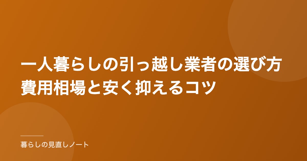 一人暮らしの引っ越し業者の選び方費用相場と安く抑えるコツ