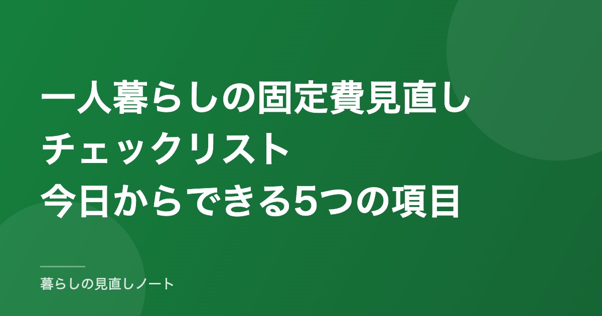 一人暮らしの固定費見直しチェックリスト今日からできる5つの項目