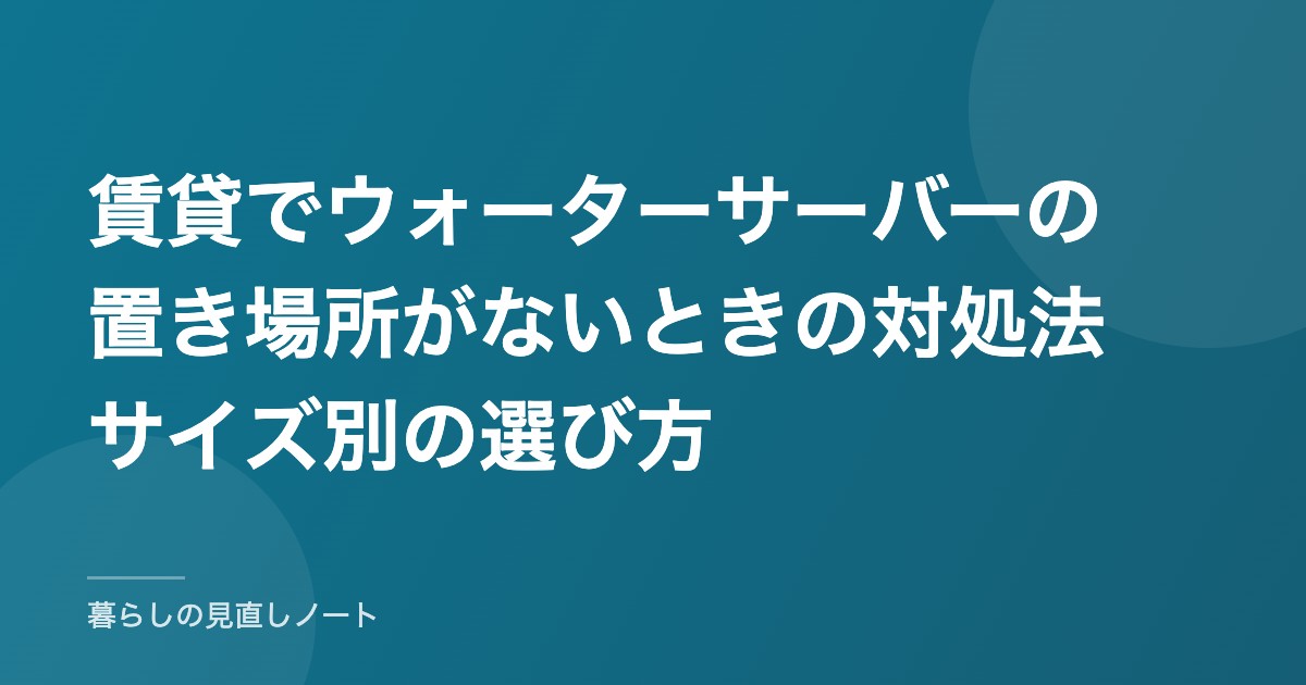 賃貸でウォーターサーバーの置き場所がないときの対処法サイズ別の選び方