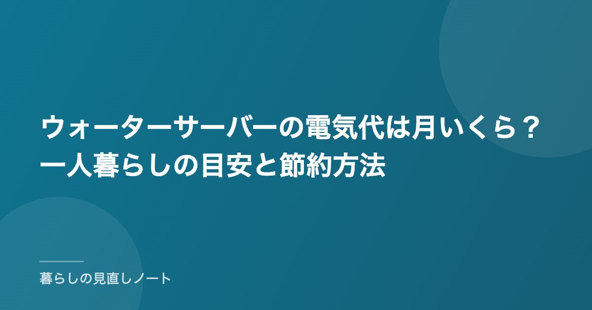 ウォーターサーバーの電気代は月いくら？一人暮らしの目安と節約方法